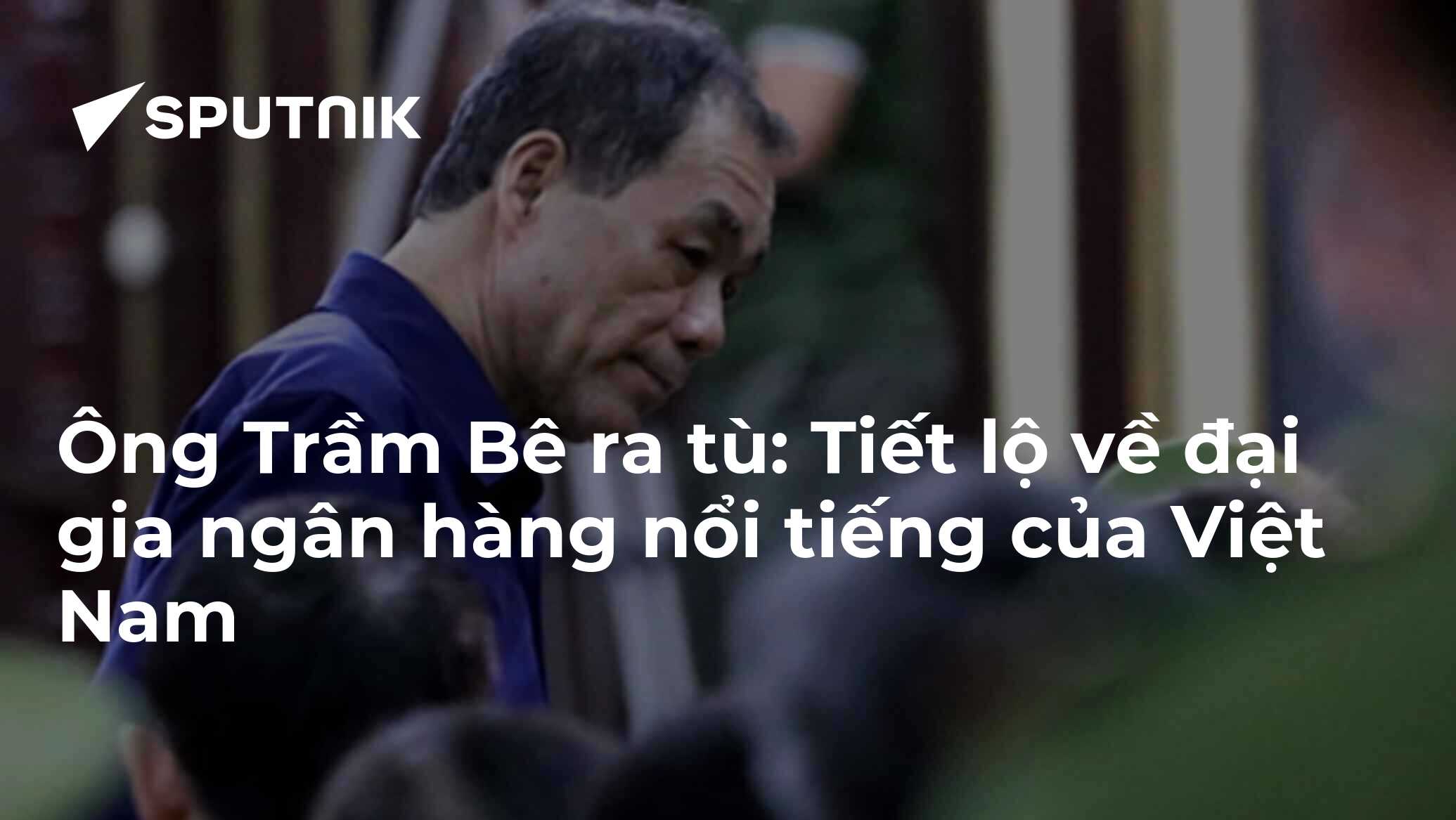 Ông Trầm Bê ra tù: Tiết lộ về đại gia ngân hàng nổi tiếng của Việt Nam ...