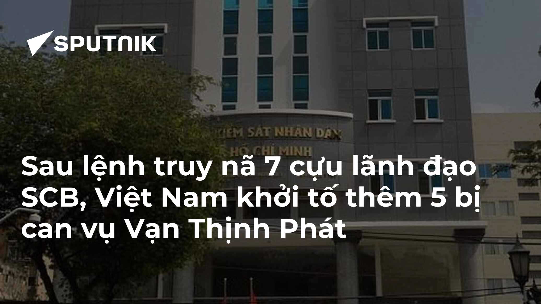 Sau lệnh truy nã 7 cựu lãnh đạo SCB, Việt Nam khởi tố thêm 5 bị can vụ ...