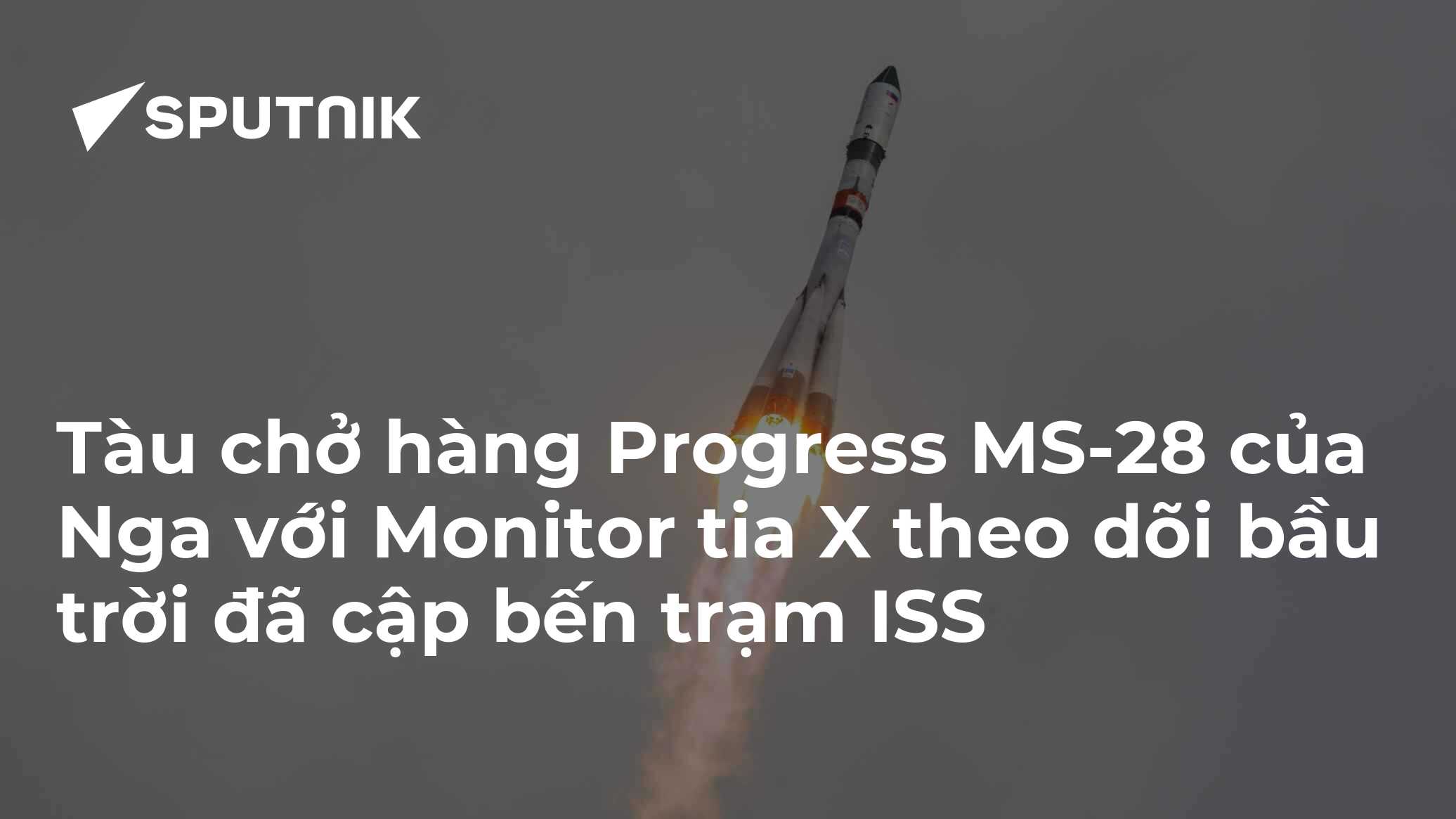 Tàu chở hàng Progress MS-28 của Nga với Monitor tia X theo dõi bầu trời ...