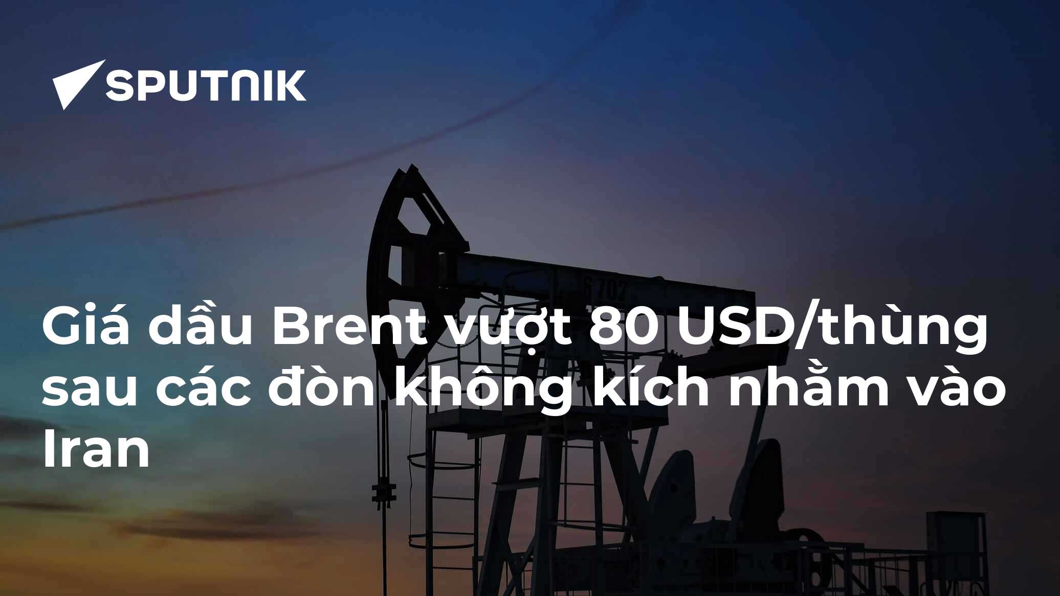 Giá dầu Brent vượt 80 USD/thùng sau các đòn không kích nhằm vào Iran