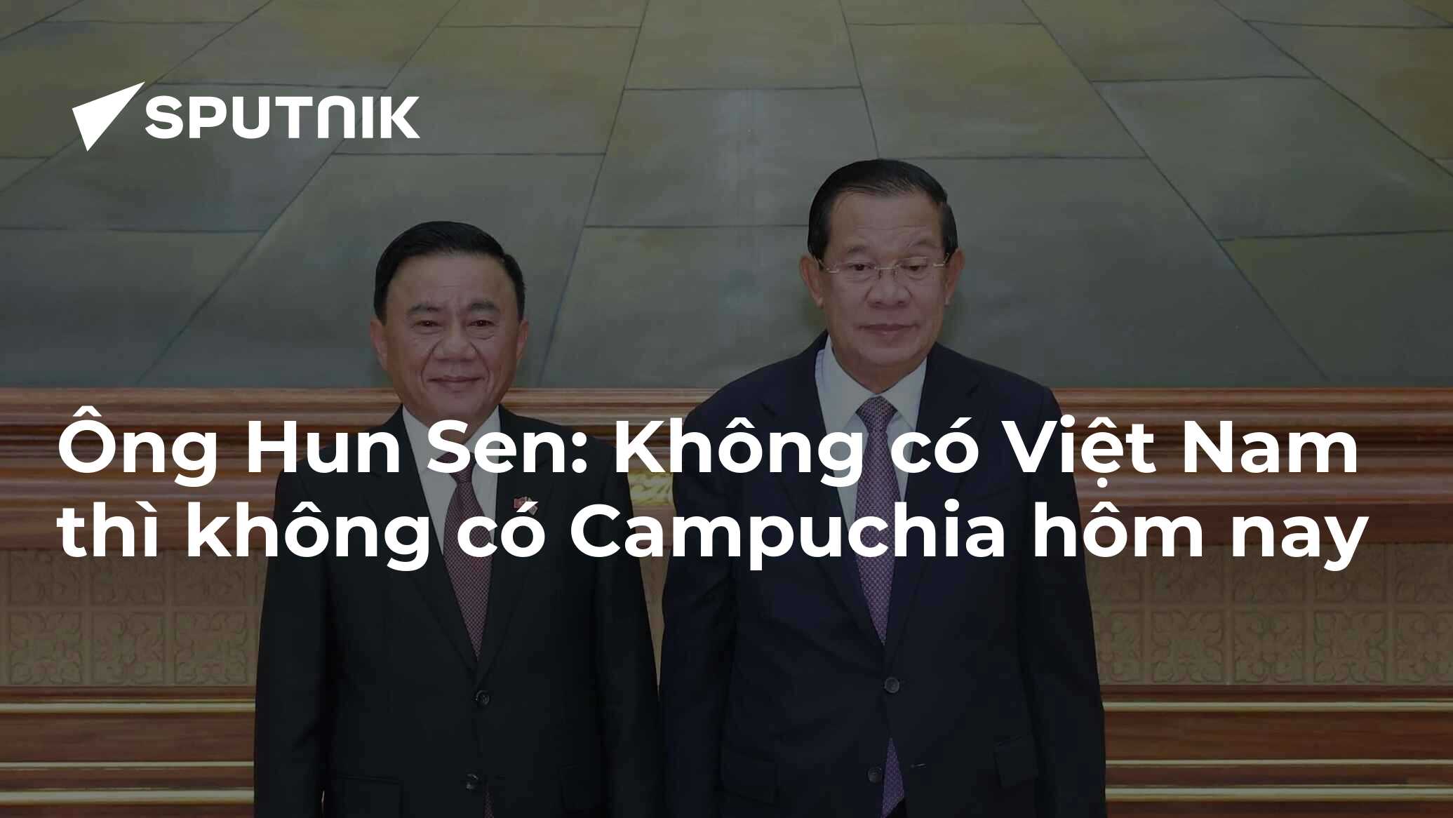 Ông Hun Sen: Không có Việt Nam thì không có Campuchia hôm nay