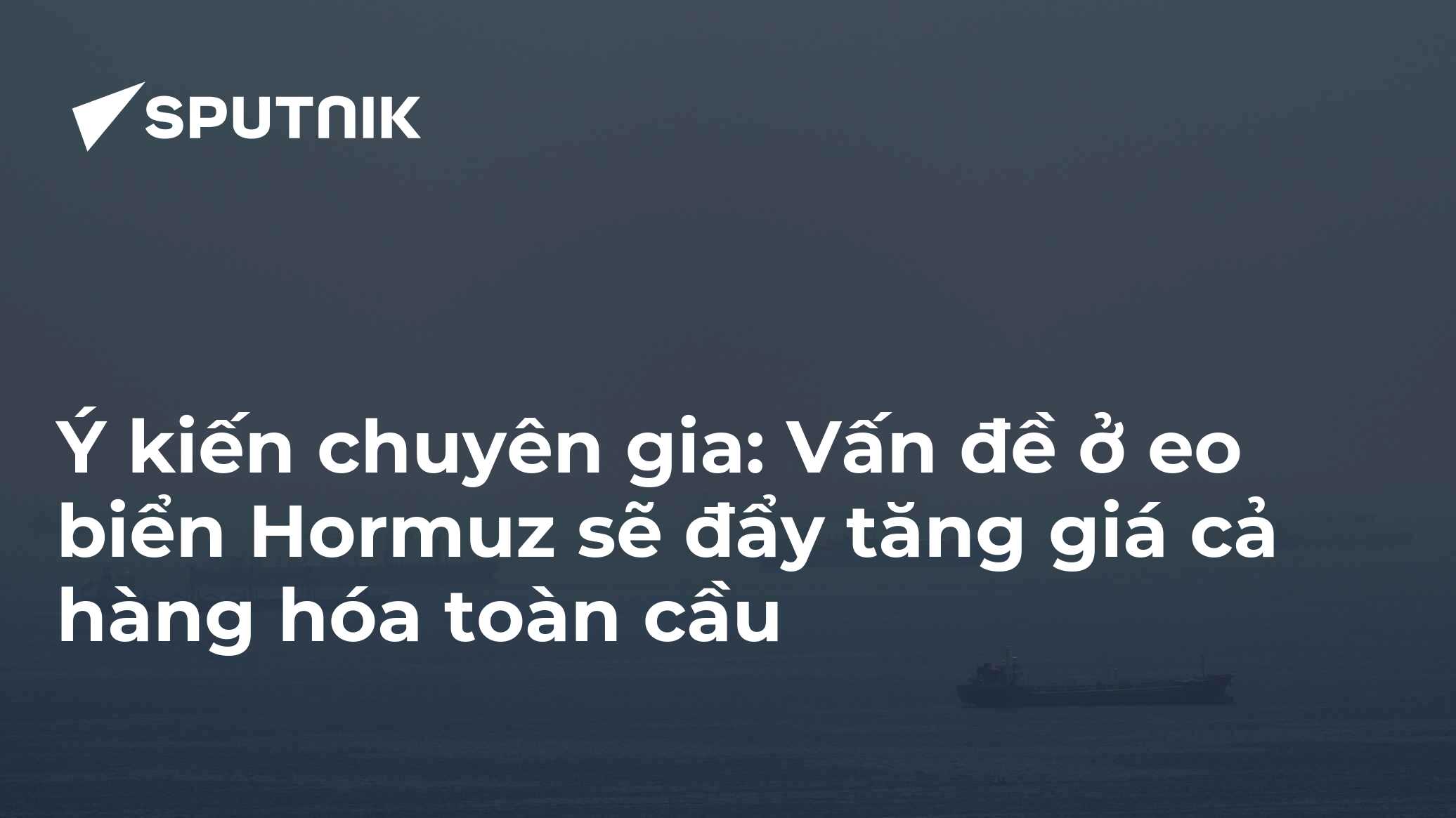 Ý kiến chuyên gia: Vấn đề ở eo biển Hormuz sẽ đẩy tăng giá cả hàng hóa toàn cầu