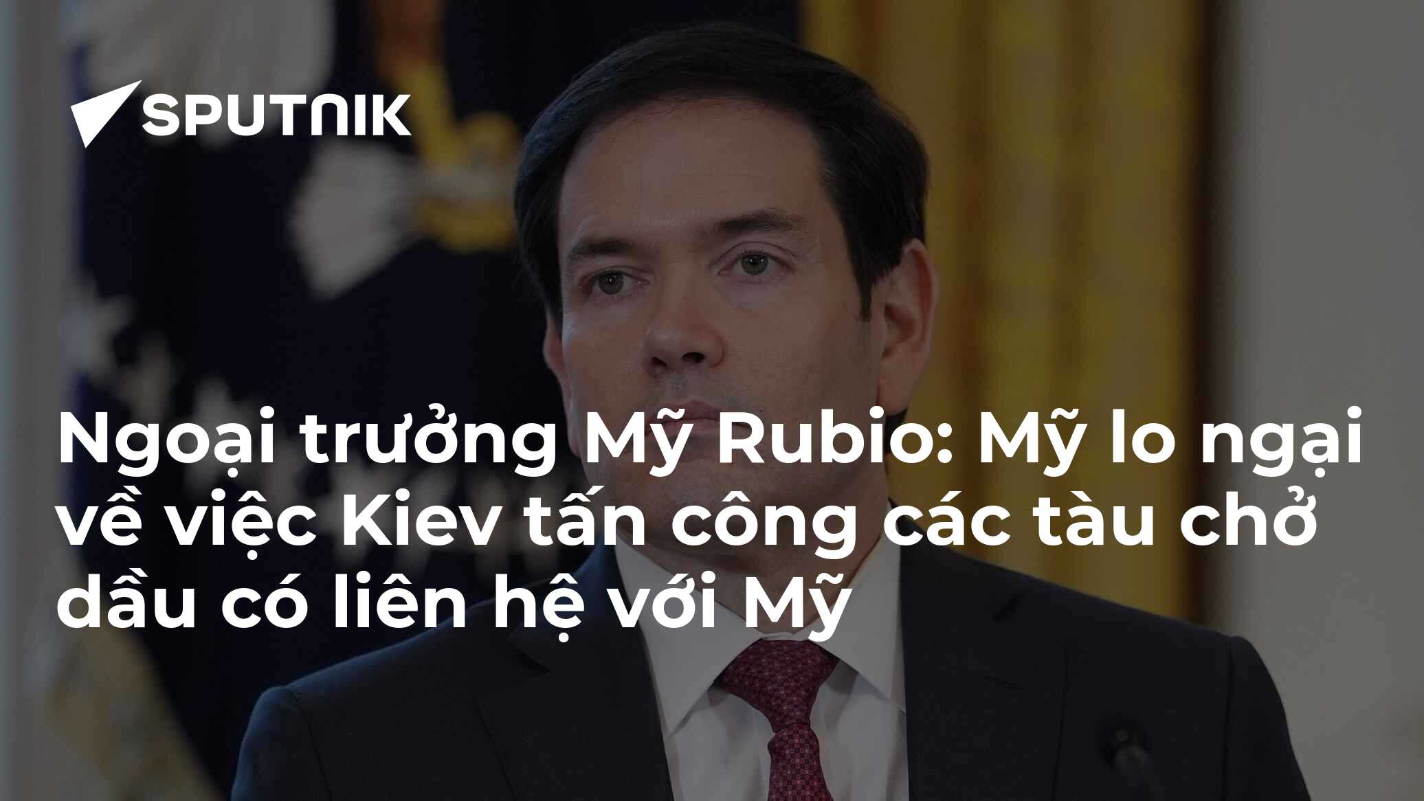 Ngoại trưởng Mỹ Rubio: Mỹ lo ngại về việc Kiev tấn công các tàu chở dầu có liên hệ với Mỹ