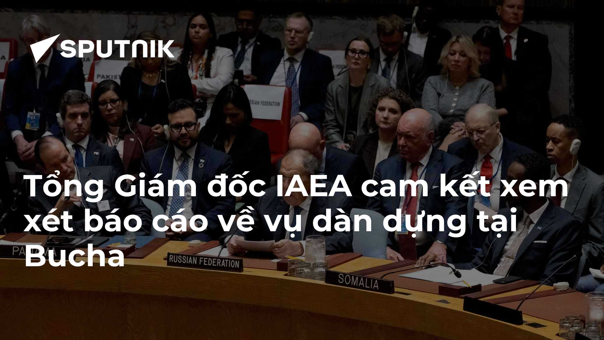 Tổng Giám đốc IAEA cam kết xem xét báo cáo về vụ dàn dựng tại Bucha